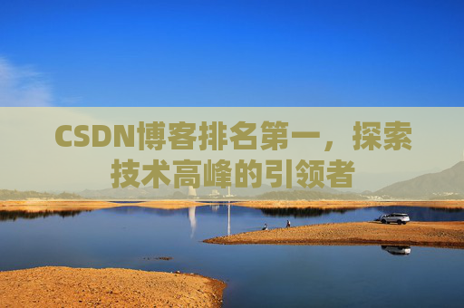 CSDN博客排名第一，探索技术高峰的引领者