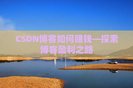 CSDN博客如何赚钱—探索博客盈利之路