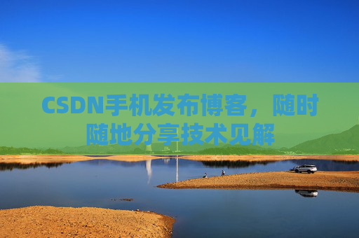 CSDN手机发布博客，随时随地分享技术见解