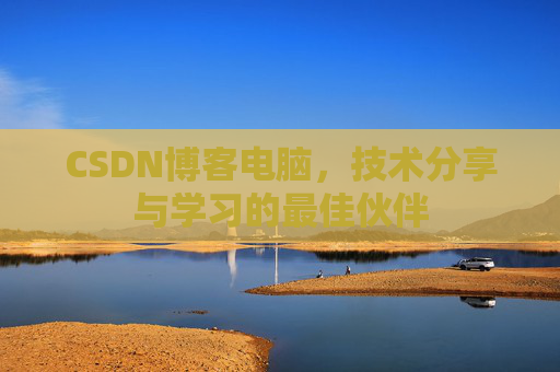CSDN博客电脑，技术分享与学习的最佳伙伴